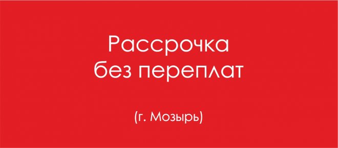 «Магазин «Мебель» в г. Мозырь предоставляет рассрочку без переплат!